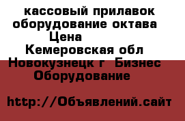 кассовый прилавок оборудование октава › Цена ­ 7 000 - Кемеровская обл., Новокузнецк г. Бизнес » Оборудование   